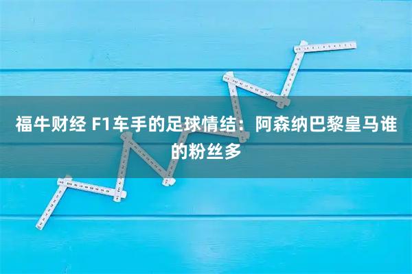 福牛财经 F1车手的足球情结：阿森纳巴黎皇马谁的粉丝多