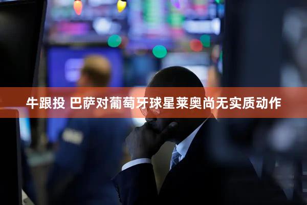 牛跟投 巴萨对葡萄牙球星莱奥尚无实质动作