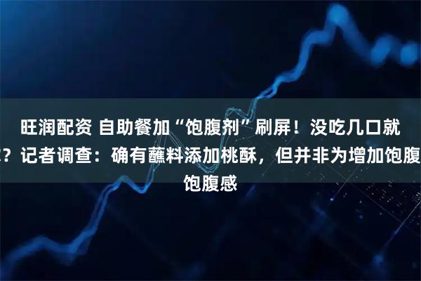 旺润配资 自助餐加“饱腹剂”刷屏！没吃几口就撑？记者调查：确有蘸料添加桃酥，但并非为增加饱腹感