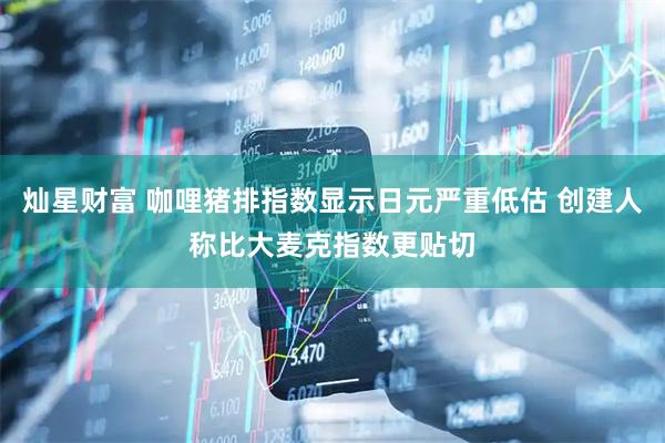 灿星财富 咖哩猪排指数显示日元严重低估 创建人称比大麦克指数更贴切
