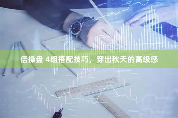倍操盘 4组搭配技巧，穿出秋天的高级感