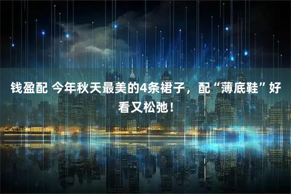 钱盈配 今年秋天最美的4条裙子，配“薄底鞋”好看又松弛！