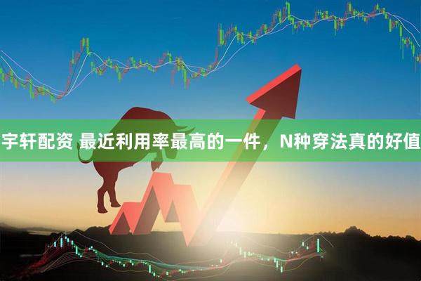 宇轩配资 最近利用率最高的一件，N种穿法真的好值